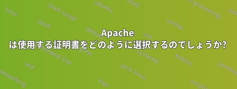 Apache は使用する証明書をどのように選択するのでしょうか?