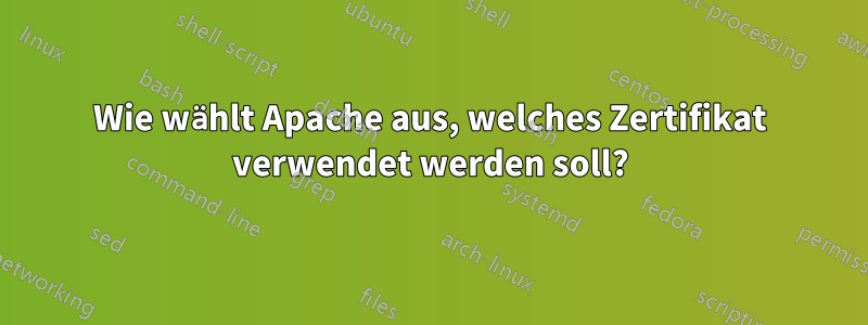 Wie wählt Apache aus, welches Zertifikat verwendet werden soll?