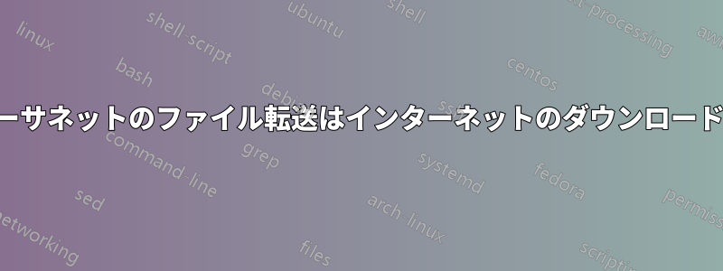 ローカルイーサネットのファイル転送はインターネットのダウンロードよりも遅い