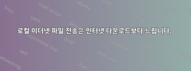 로컬 이더넷 파일 전송은 인터넷 다운로드보다 느립니다.