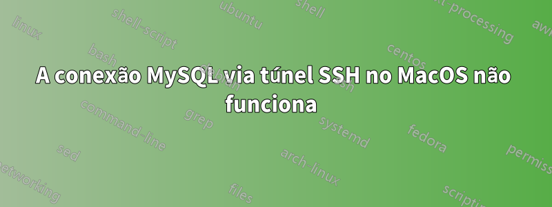 A conexão MySQL via túnel SSH no MacOS não funciona 