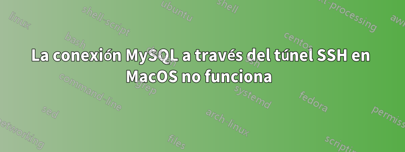 La conexión MySQL a través del túnel SSH en MacOS no funciona 