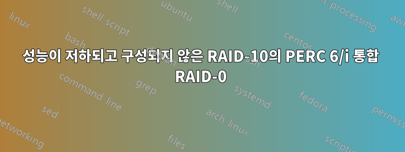 성능이 저하되고 구성되지 않은 RAID-10의 PERC 6/i 통합 RAID-0