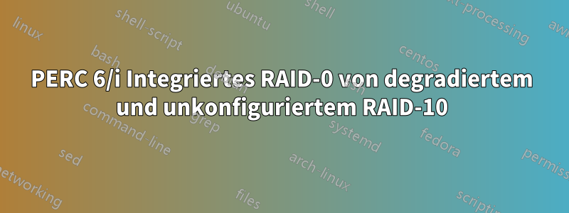 PERC 6/i Integriertes RAID-0 von degradiertem und unkonfiguriertem RAID-10