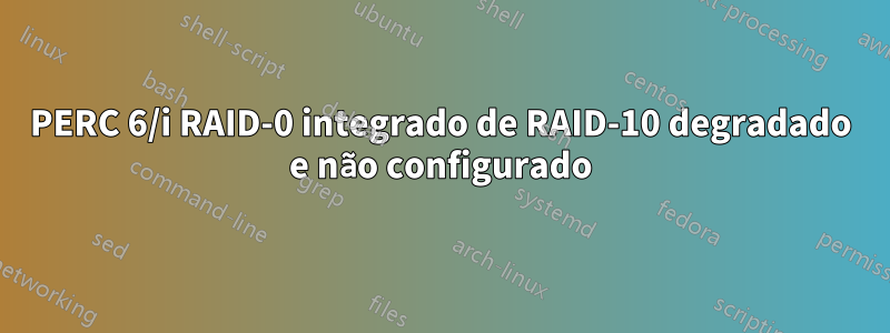 PERC 6/i RAID-0 integrado de RAID-10 degradado e não configurado