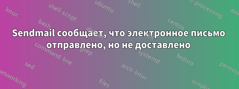 Sendmail сообщает, что электронное письмо отправлено, но не доставлено