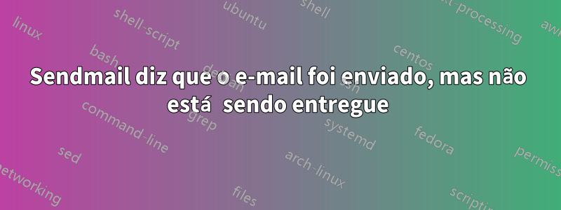 Sendmail diz que o e-mail foi enviado, mas não está sendo entregue