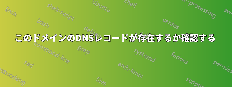 このドメインのDNSレコードが存在するか確認する