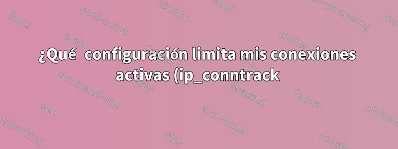 ¿Qué configuración limita mis conexiones activas (ip_conntrack)?