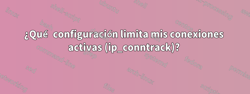 ¿Qué configuración limita mis conexiones activas (ip_conntrack)?