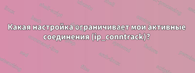 Какая настройка ограничивает мои активные соединения (ip_conntrack)?