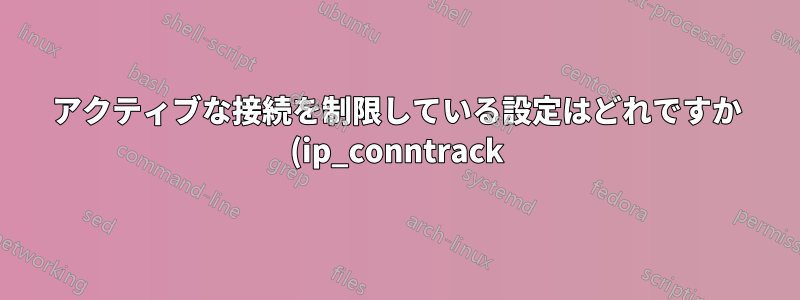 アクティブな接続を制限している設定はどれですか (ip_conntrack)?