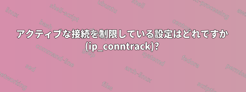 アクティブな接続を制限している設定はどれですか (ip_conntrack)?