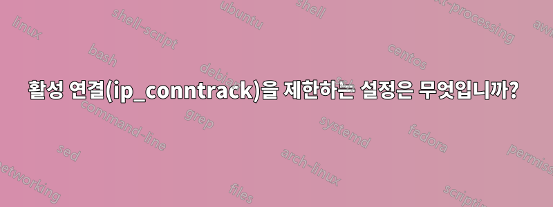 활성 연결(ip_conntrack)을 제한하는 설정은 무엇입니까?