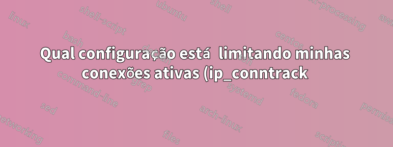 Qual configuração está limitando minhas conexões ativas (ip_conntrack)?