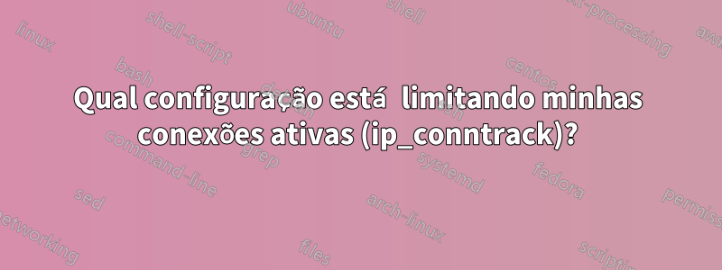 Qual configuração está limitando minhas conexões ativas (ip_conntrack)?