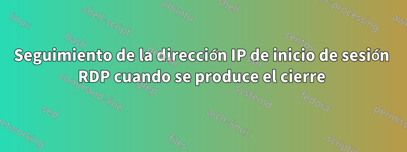 Seguimiento de la dirección IP de inicio de sesión RDP cuando se produce el cierre