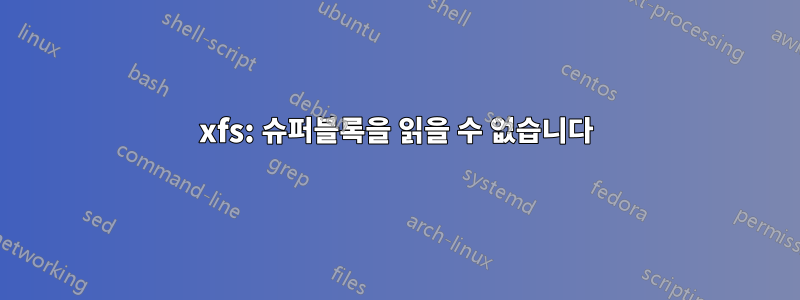 xfs: 슈퍼블록을 읽을 수 없습니다