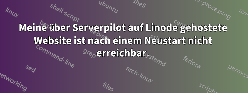 Meine über Serverpilot auf Linode gehostete Website ist nach einem Neustart nicht erreichbar.