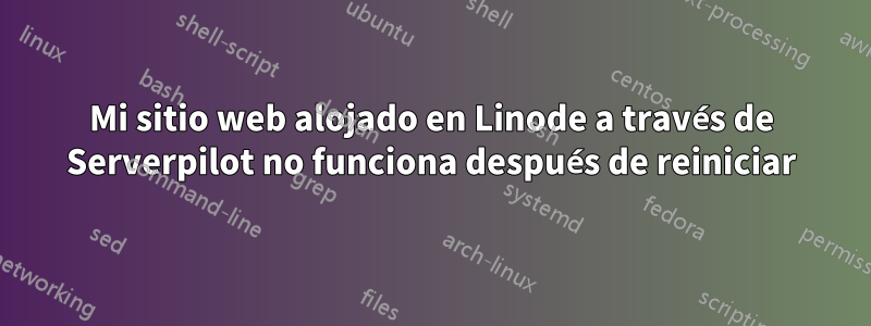 Mi sitio web alojado en Linode a través de Serverpilot no funciona después de reiniciar