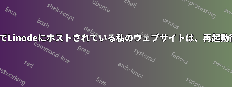 Serverpilot経由でLinodeにホストされている私のウェブサイトは、再起動後にダウンします