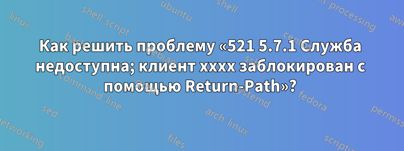 Как решить проблему «521 5.7.1 Служба недоступна; клиент xxxx заблокирован с помощью Return-Path»?