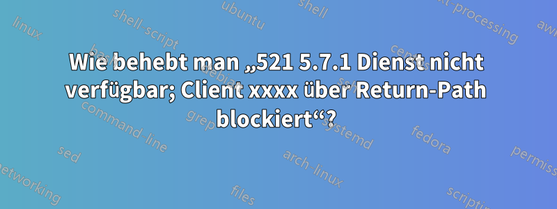 Wie behebt man „521 5.7.1 Dienst nicht verfügbar; Client xxxx über Return-Path blockiert“?