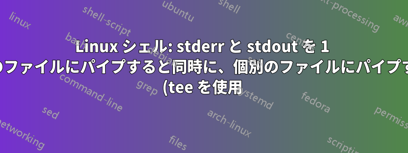 Linux シェル: stderr と stdout を 1 つのファイルにパイプすると同時に、個別のファイルにパイプする (tee を使用)