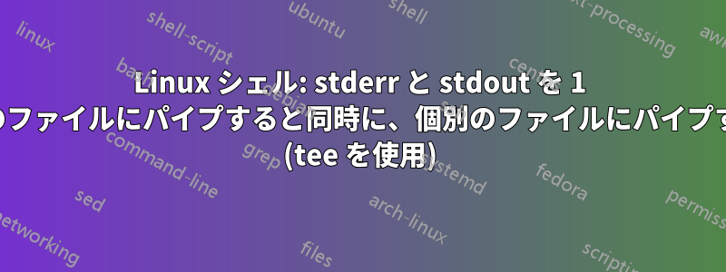 Linux シェル: stderr と stdout を 1 つのファイルにパイプすると同時に、個別のファイルにパイプする (tee を使用)