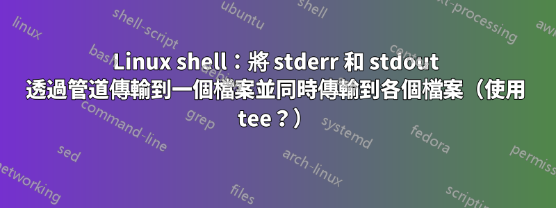 Linux shell：將 stderr 和 stdout 透過管道傳輸到一個檔案並同時傳輸到各個檔案（使用 tee？）