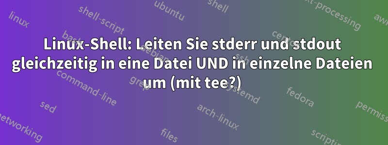 Linux-Shell: Leiten Sie stderr und stdout gleichzeitig in eine Datei UND in einzelne Dateien um (mit tee?)