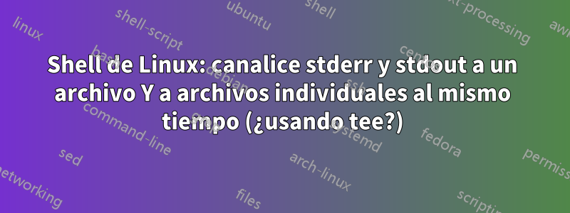 Shell de Linux: canalice stderr y stdout a un archivo Y a archivos individuales al mismo tiempo (¿usando tee?)