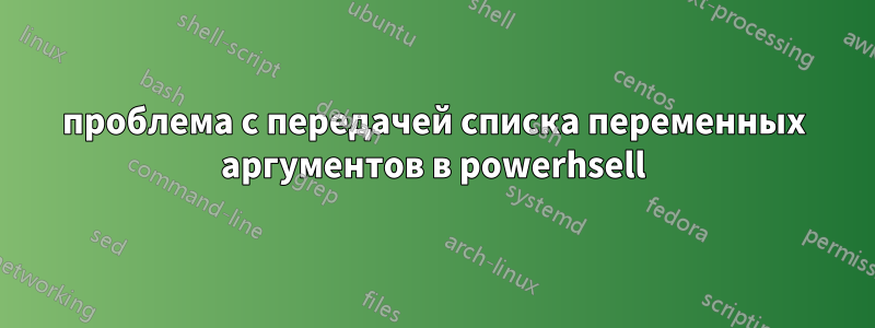 проблема с передачей списка переменных аргументов в powerhsell