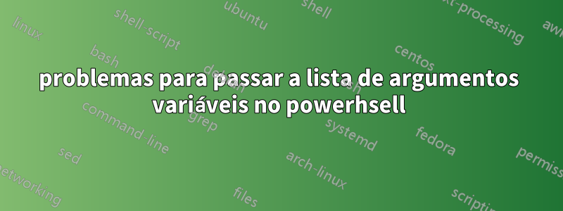 problemas para passar a lista de argumentos variáveis ​​no powerhsell