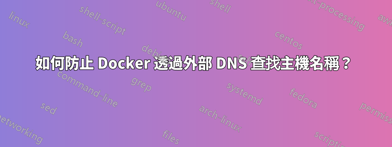 如何防止 Docker 透過外部 DNS 查找主機名稱？