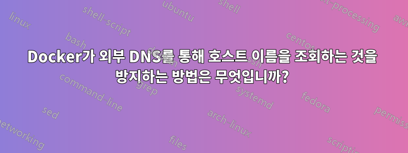 Docker가 외부 DNS를 통해 호스트 이름을 조회하는 것을 방지하는 방법은 무엇입니까?