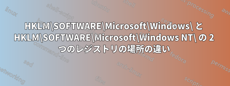 HKLM\SOFTWARE\Microsoft\Windows\ と HKLM\SOFTWARE\Microsoft\Windows NT\ の 2 つのレジストリの場所の違い