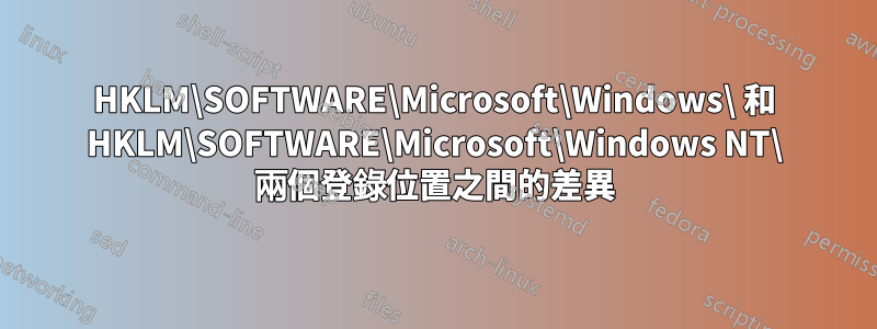 HKLM\SOFTWARE\Microsoft\Windows\ 和 HKLM\SOFTWARE\Microsoft\Windows NT\ 兩個登錄位置之間的差異