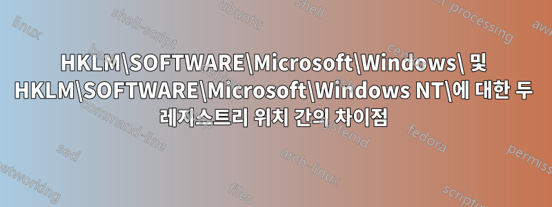 HKLM\SOFTWARE\Microsoft\Windows\ 및 HKLM\SOFTWARE\Microsoft\Windows NT\에 대한 두 레지스트리 위치 간의 차이점