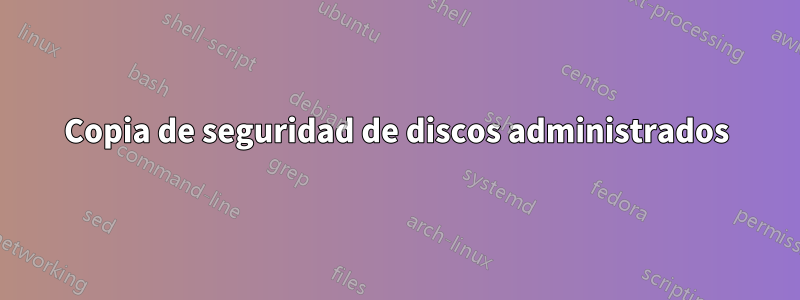 Copia de seguridad de discos administrados