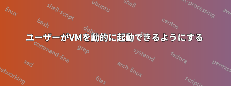 ユーザーがVMを動的に起動できるようにする