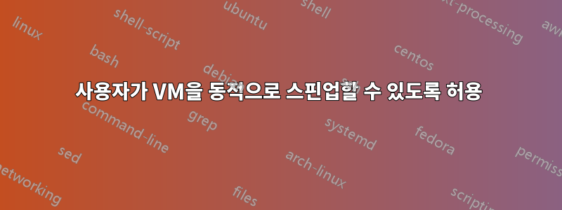 사용자가 VM을 동적으로 스핀업할 수 있도록 허용