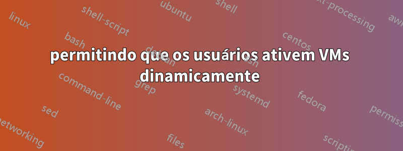 permitindo que os usuários ativem VMs dinamicamente