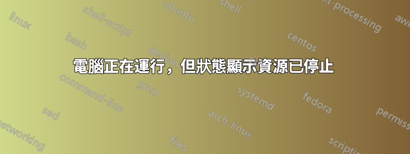 電腦正在運行，但狀態顯示資源已停止