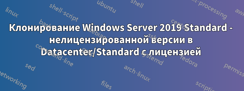 Клонирование Windows Server 2019 Standard - нелицензированной версии в Datacenter/Standard с лицензией