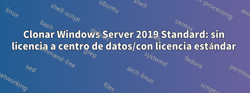 Clonar Windows Server 2019 Standard: sin licencia a centro de datos/con licencia estándar