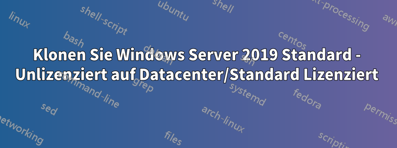 Klonen Sie Windows Server 2019 Standard - Unlizenziert auf Datacenter/Standard Lizenziert