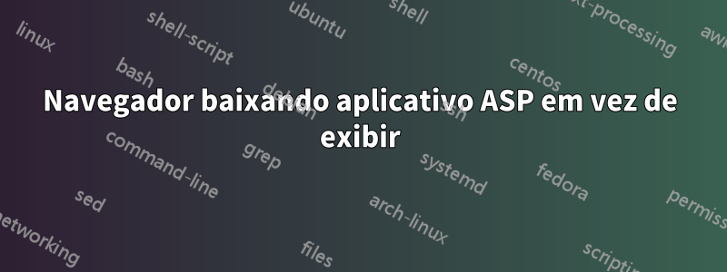 Navegador baixando aplicativo ASP em vez de exibir