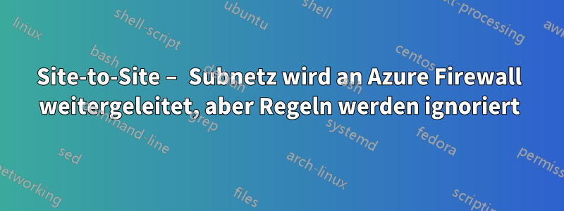 Site-to-Site – Subnetz wird an Azure Firewall weitergeleitet, aber Regeln werden ignoriert