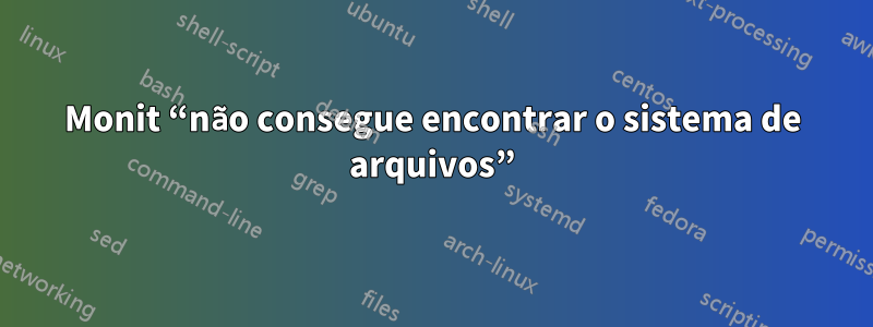 Monit “não consegue encontrar o sistema de arquivos”